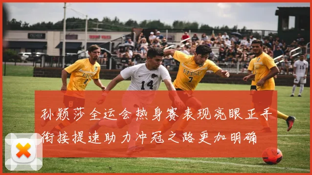 孙颖莎全运会热身赛表现亮眼正手衔接提速助力冲冠之路更加明确
