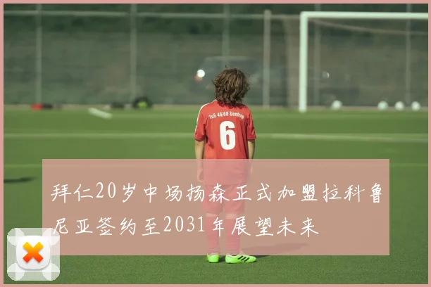 拜仁20岁中场扬森正式加盟拉科鲁尼亚签约至2031年展望未来