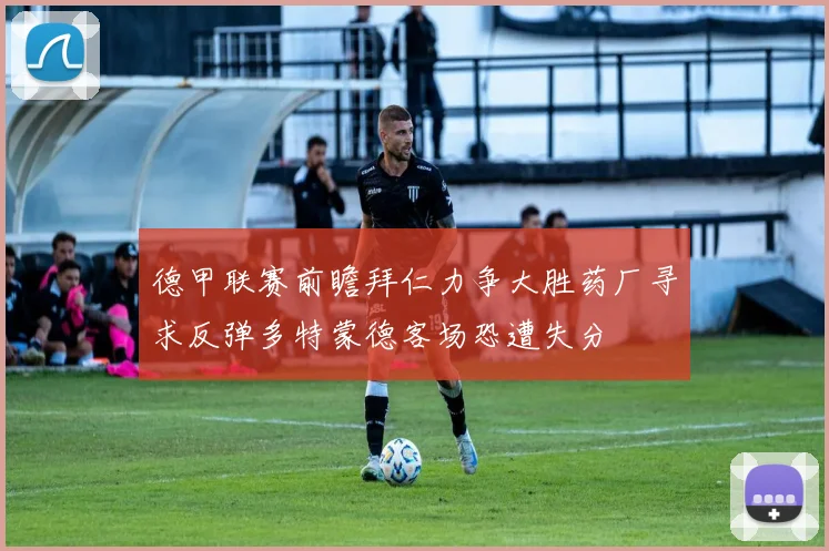 德甲联赛前瞻拜仁力争大胜药厂寻求反弹多特蒙德客场恐遭失分