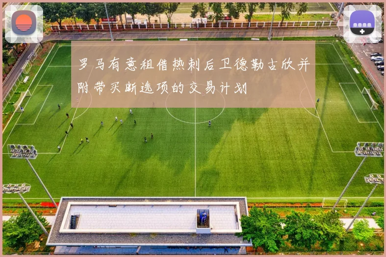 罗马有意租借热刺后卫德勒古欣并附带买断选项的交易计划